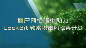 僵尸网络暗中助攻，LockBit勒索攻击风险升级